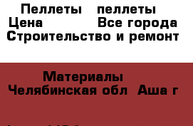 Пеллеты   пеллеты › Цена ­ 7 500 - Все города Строительство и ремонт » Материалы   . Челябинская обл.,Аша г.